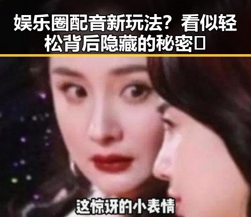娱乐圈配音新玩法？看似轻松背后隐藏的秘密🤫