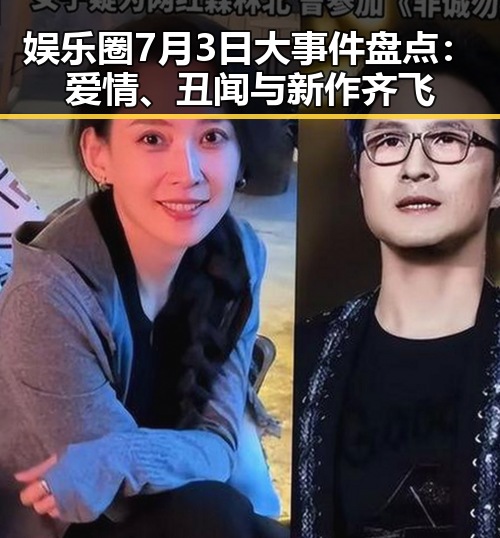 娱乐圈7月3日大事件盘点：爱情、丑闻与新作齐飞