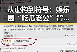 从虚构到符号：娱乐圈“吃瓜老公”背后的反差与现实