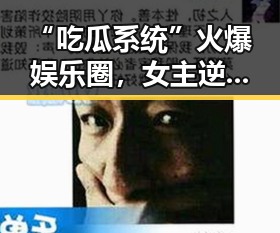 “吃瓜系统”火爆娱乐圈，女主逆袭背后隐藏的科技秘密？