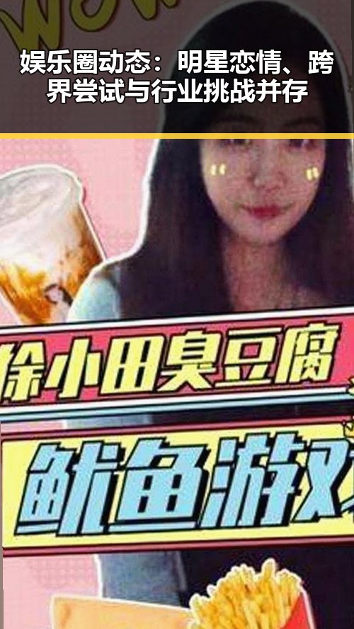 娱乐圈动态：明星恋情、跨界尝试与行业挑战并存
