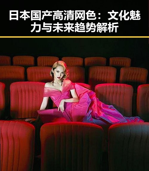 日本国产高清网色：文化魅力与未来趋势解析