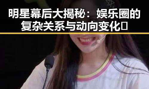 明星幕后大揭秘：娱乐圈的复杂关系与动向变化🤫