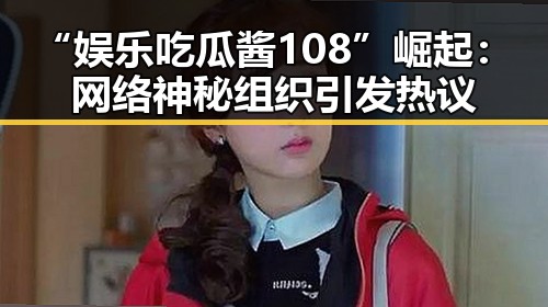 “娱乐吃瓜酱108”崛起：网络神秘组织引发热议