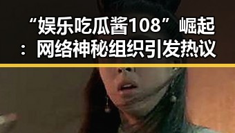 “娱乐吃瓜酱108”崛起：网络神秘组织引发热议