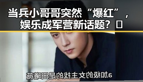 当兵小哥哥突然“爆红”，娱乐成军营新话题？🤔