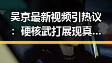 吴京最新视频引热议：硬核武打展现真实功底