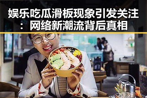 娱乐吃瓜滑板现象引发关注：网络新潮流背后真相