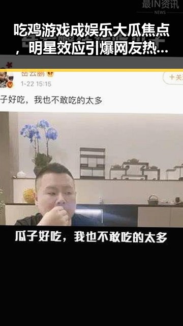 吃鸡游戏成娱乐大瓜焦点，明星效应引爆网友热议🔥