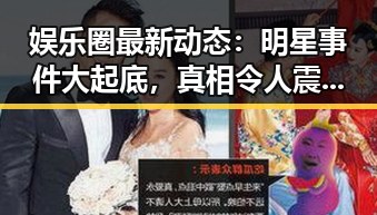 娱乐圈最新动态：明星事件大起底，真相令人震惊！
