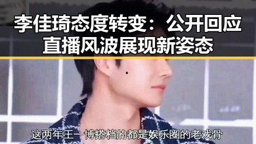 李佳琦态度转变：公开回应直播风波展现新姿态